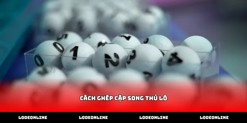 Kỹ thuật thực hiện cách ghép cặp song thủ lô từ giải đặc biệt