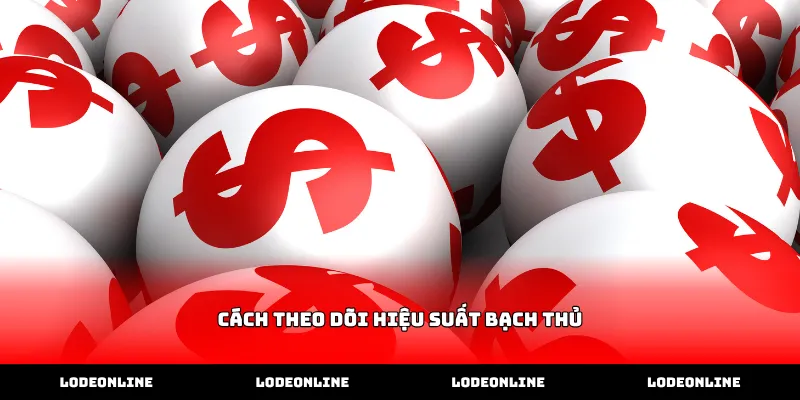 Thực hiện cách theo dõi hiệu suất bạch thủ qua bảng số liệu
